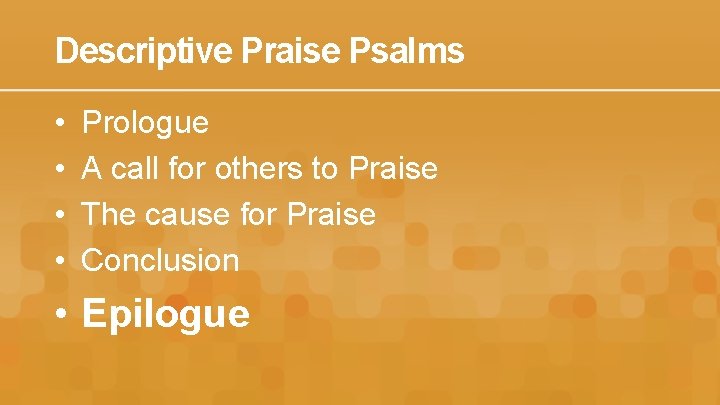 Descriptive Praise Psalms • • Prologue A call for others to Praise The cause