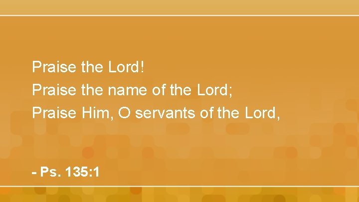 Praise the Lord! Praise the name of the Lord; Praise Him, O servants of