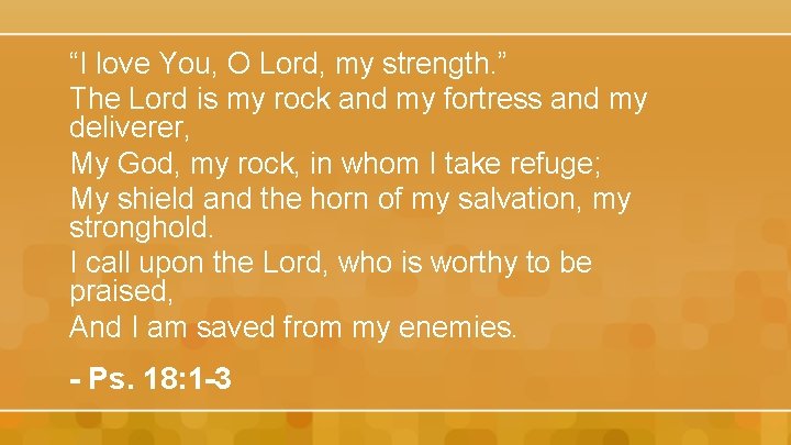 “I love You, O Lord, my strength. ” The Lord is my rock and