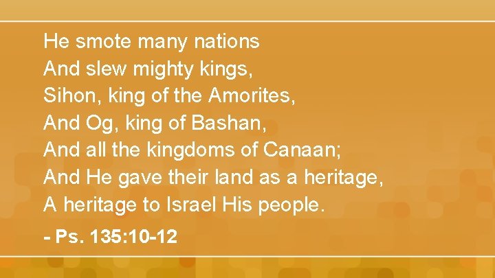 He smote many nations And slew mighty kings, Sihon, king of the Amorites, And