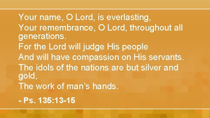 Your name, O Lord, is everlasting, Your remembrance, O Lord, throughout all generations. For