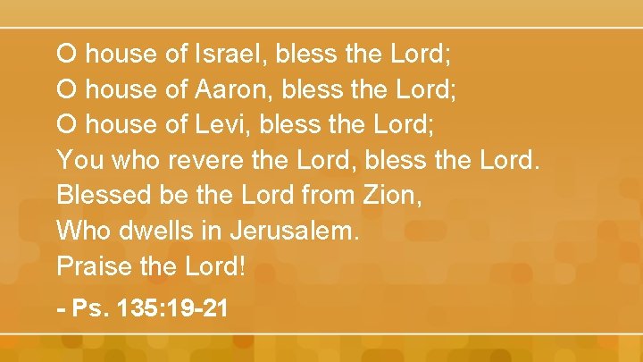 O house of Israel, bless the Lord; O house of Aaron, bless the Lord;