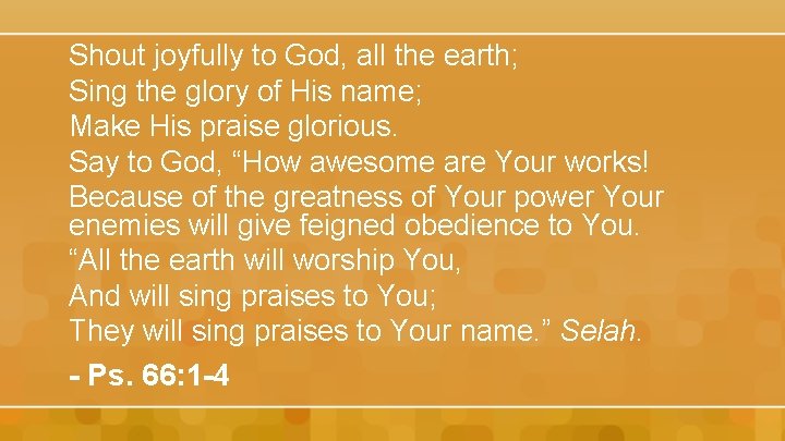 Shout joyfully to God, all the earth; Sing the glory of His name; Make