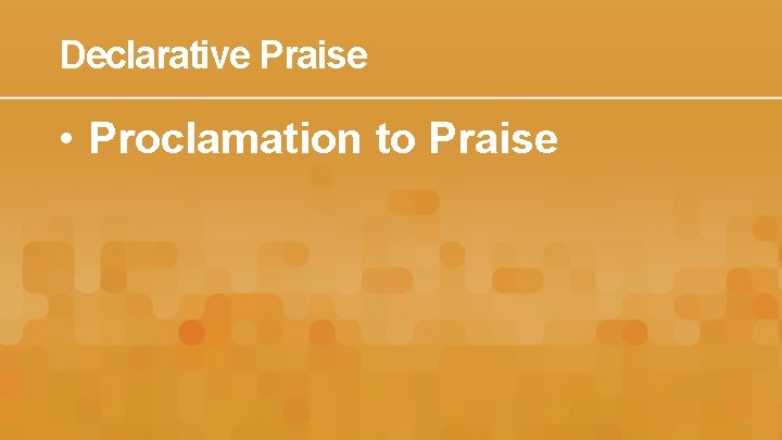 Declarative Praise • Proclamation to Praise 