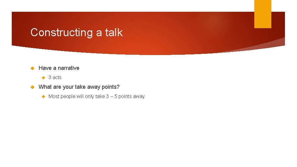 Constructing a talk Have a narrative 3 acts What are your take away points?