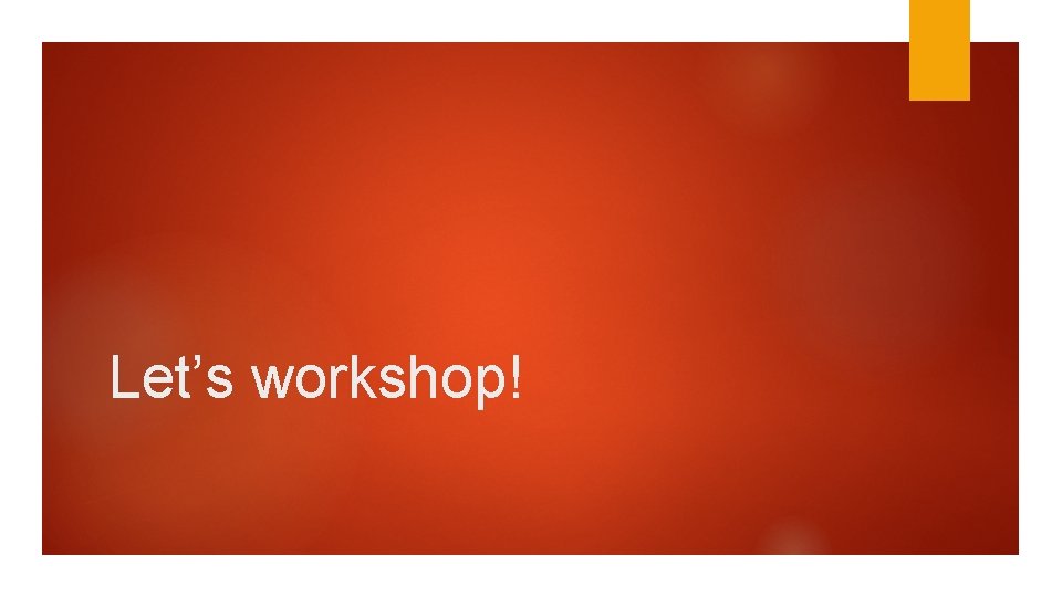 Let’s workshop! 