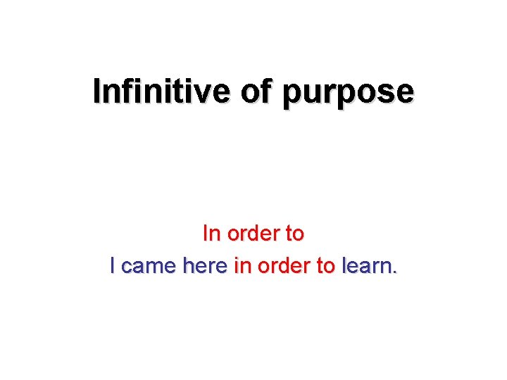Infinitive of purpose In order to I came here in order to learn. 