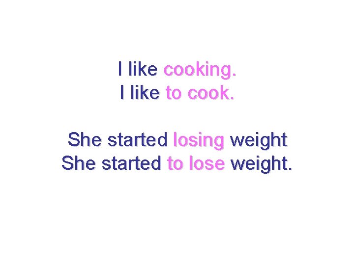 I like cooking. I like to cook. She started losing weight She started to