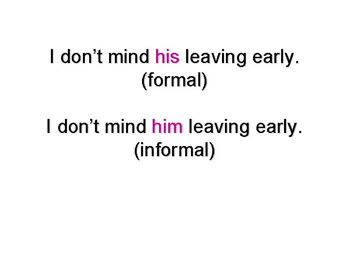 I don’t mind his leaving early. (formal) I don’t mind him leaving early. (informal)