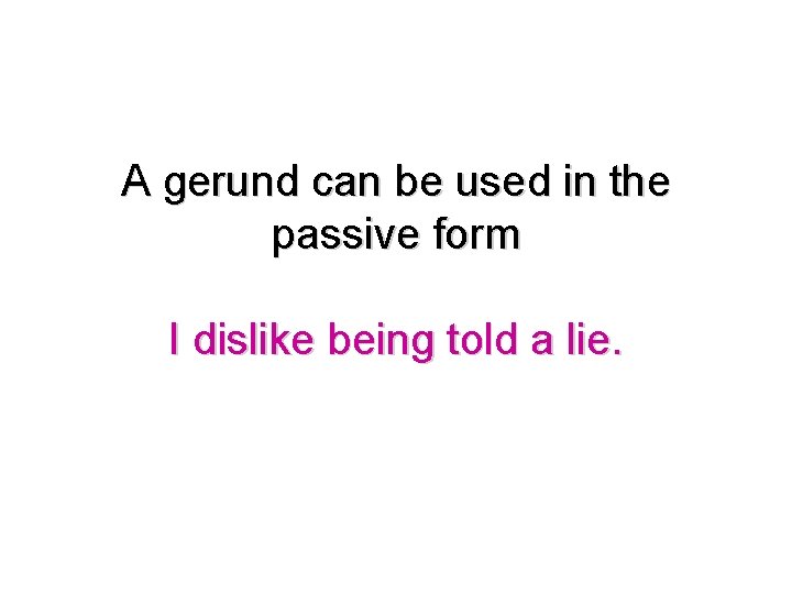 A gerund can be used in the passive form I dislike being told a