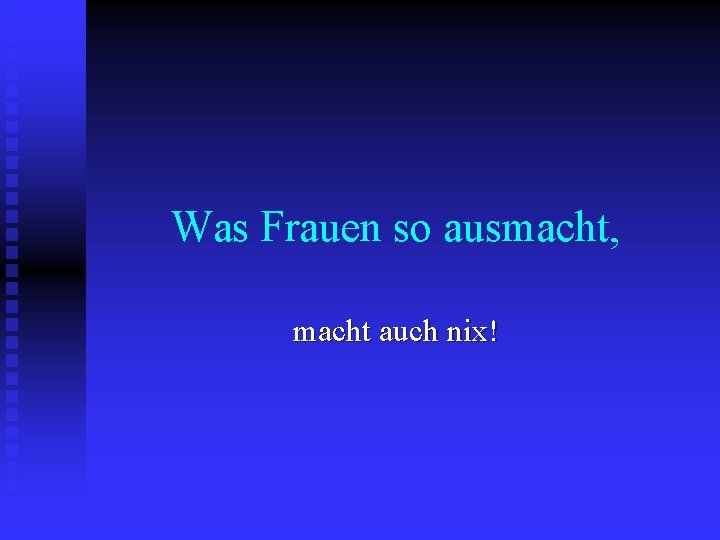 Was Frauen so ausmacht, macht auch nix! 