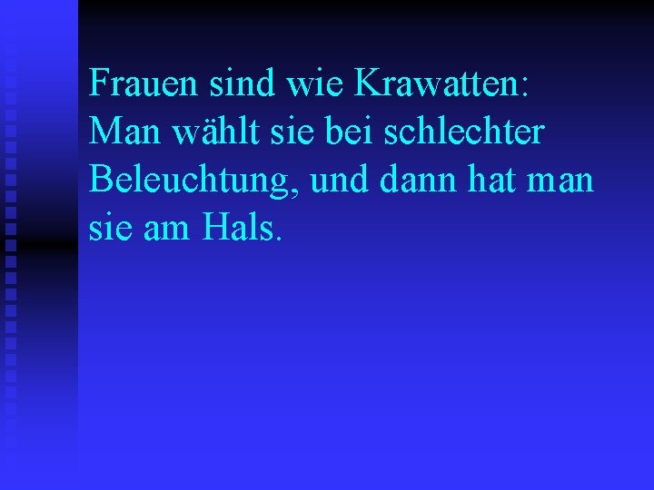 Frauen sind wie Krawatten: Man wählt sie bei schlechter Beleuchtung, und dann hat man