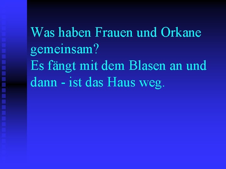 Was haben Frauen und Orkane gemeinsam? Es fängt mit dem Blasen an und dann