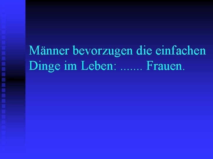 Männer bevorzugen die einfachen Dinge im Leben: . . . . Frauen. 