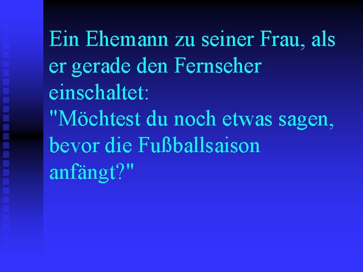 Ein Ehemann zu seiner Frau, als er gerade den Fernseher einschaltet: "Möchtest du noch Ein Ehemann zu seiner Frau, als er gerade den Fernseher einschaltet: "Möchtest du noch