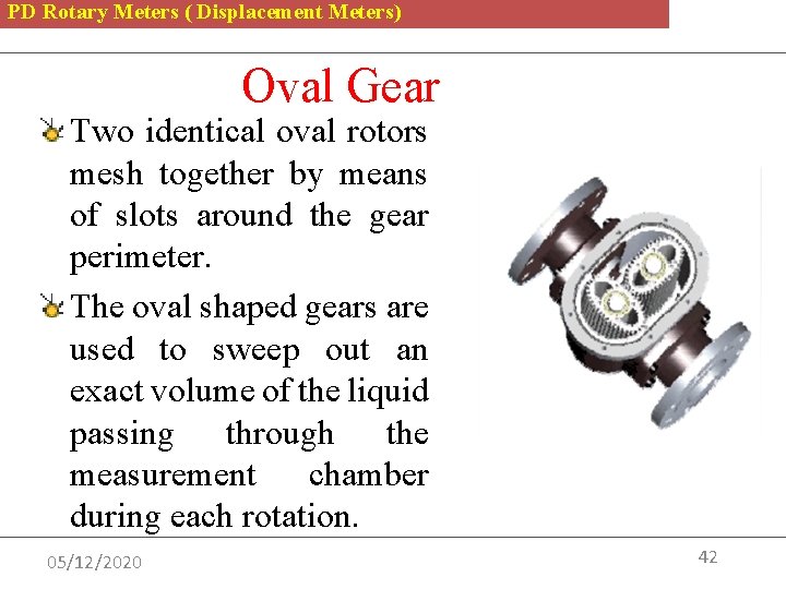 PD Rotary Meters ( Displacement Meters) Oval Gear Two identical oval rotors mesh together