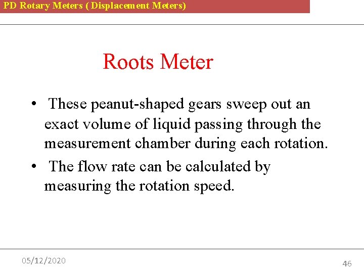 PD Rotary Meters ( Displacement Meters) Roots Meter • These peanut-shaped gears sweep out