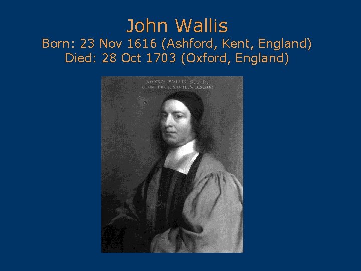 John Wallis Born: 23 Nov 1616 (Ashford, Kent, England) Died: 28 Oct 1703 (Oxford,