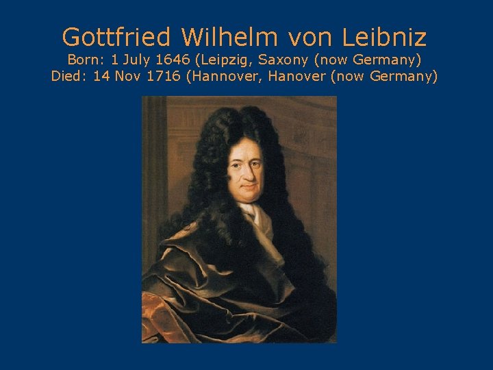 Gottfried Wilhelm von Leibniz Born: 1 July 1646 (Leipzig, Saxony (now Germany) Died: 14
