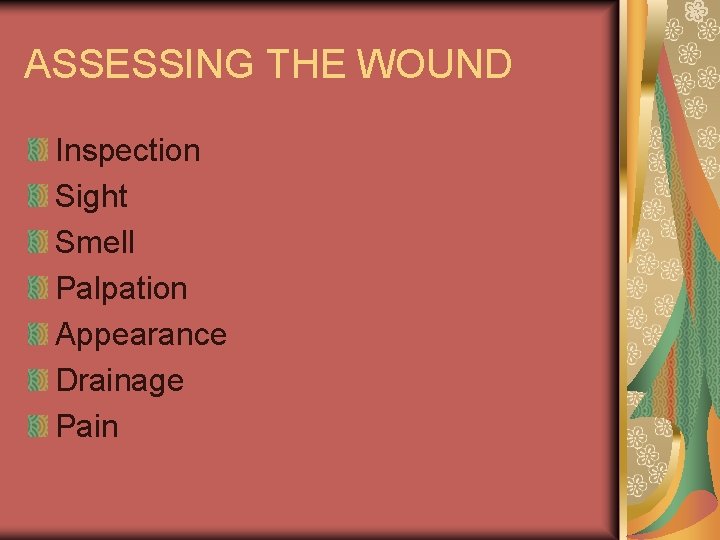 ASSESSING THE WOUND Inspection Sight Smell Palpation Appearance Drainage Pain 