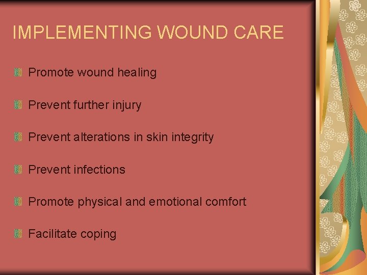 IMPLEMENTING WOUND CARE Promote wound healing Prevent further injury Prevent alterations in skin integrity