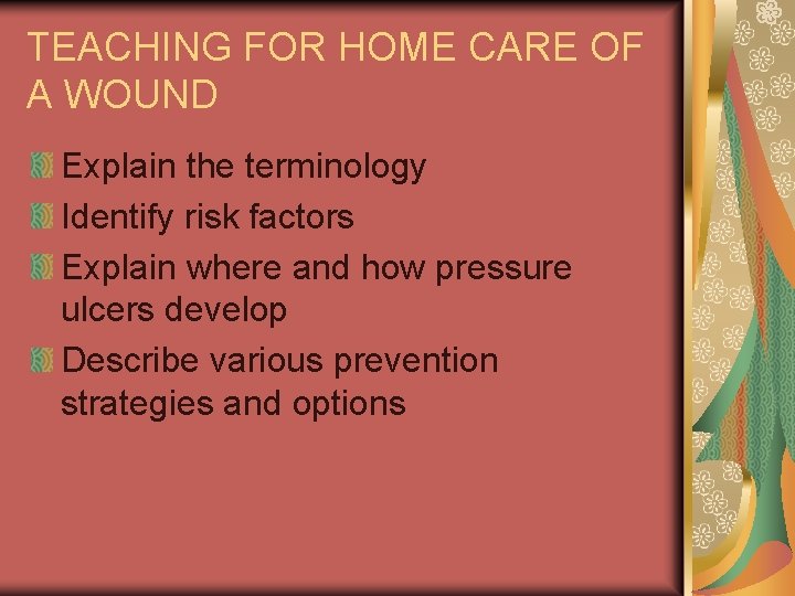 TEACHING FOR HOME CARE OF A WOUND Explain the terminology Identify risk factors Explain