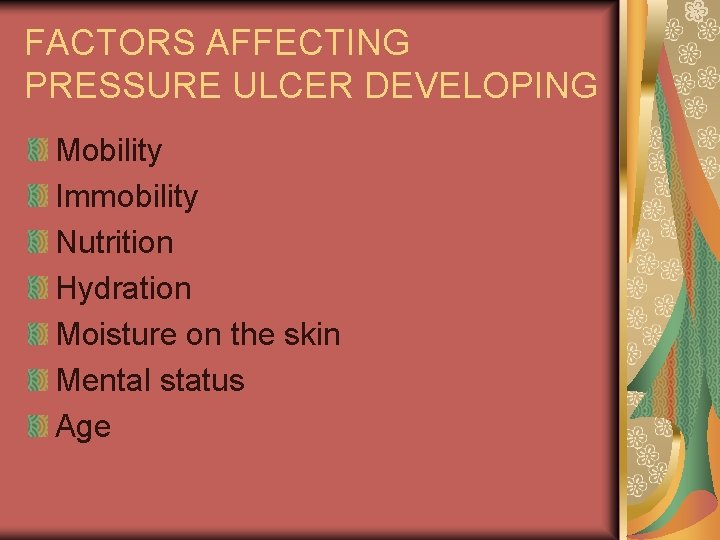 FACTORS AFFECTING PRESSURE ULCER DEVELOPING Mobility Immobility Nutrition Hydration Moisture on the skin Mental