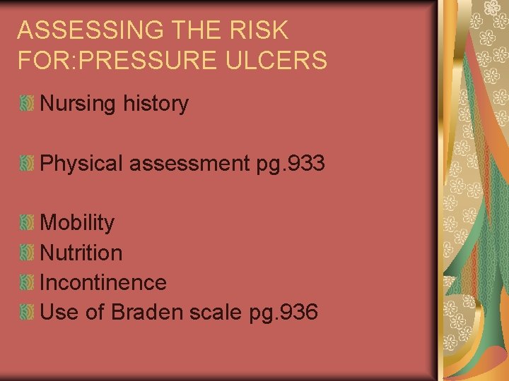 ASSESSING THE RISK FOR: PRESSURE ULCERS Nursing history Physical assessment pg. 933 Mobility Nutrition