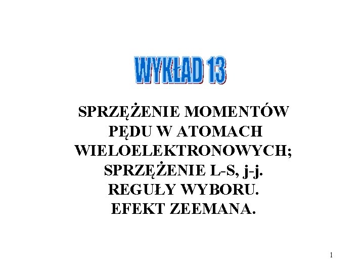 SPRZĘŻENIE MOMENTÓW PĘDU W ATOMACH WIELOELEKTRONOWYCH; SPRZĘŻENIE L-S, j-j. REGUŁY WYBORU. EFEKT ZEEMANA. 1