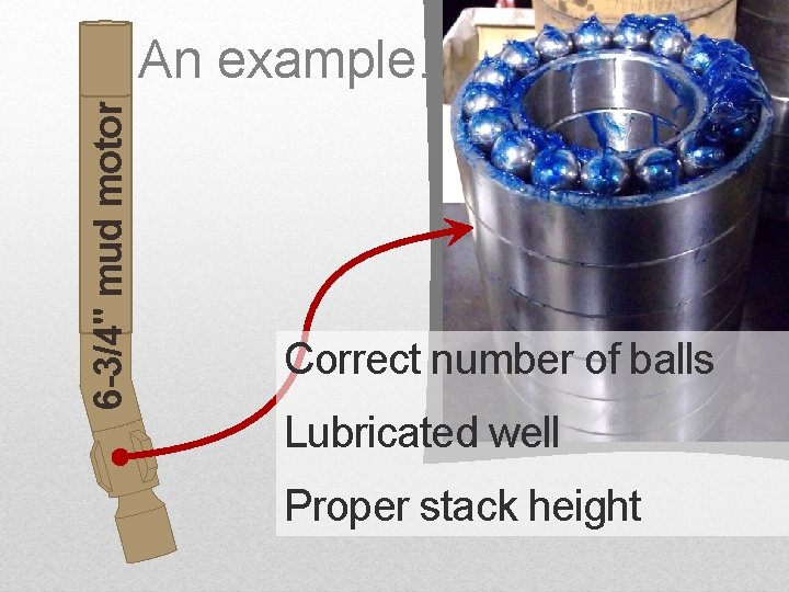 6 -3/4" mud motor An example… Correct number of balls Lubricated well Proper stack 6 -3/4" mud motor An example… Correct number of balls Lubricated well Proper stack