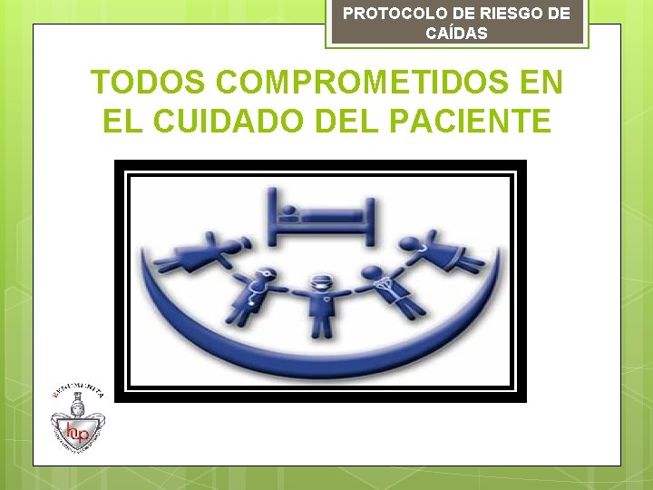 PROTOCOLO DE RIESGO DE CAÍDAS TODOS COMPROMETIDOS EN EL CUIDADO DEL PACIENTE 