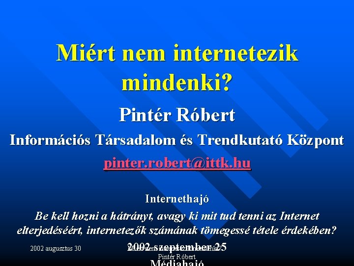 Miért nem internetezik mindenki? Pintér Róbert Információs Társadalom és Trendkutató Központ pinter. robert@ittk. hu