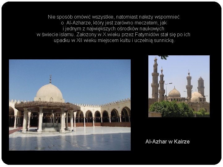 Nie sposób omówić wszystkie, natomiast należy wspomnieć o Al-Azharze, który jest zarówno meczetem, jak