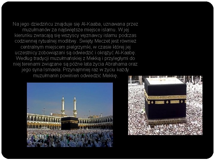 Na jego dziedzińcu znajduje się Al-Kaaba, uznawana przez muzułmanów za najświętsze miejsce islamu. W