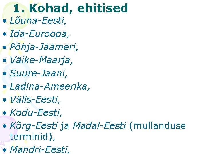 1. Kohad, ehitised • Lõuna-Eesti, • Ida-Euroopa, • Põhja-Jäämeri, • Väike-Maarja, • Suure-Jaani, •