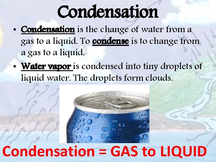 Condensation • Condensation is the change of water from a gas to a liquid.