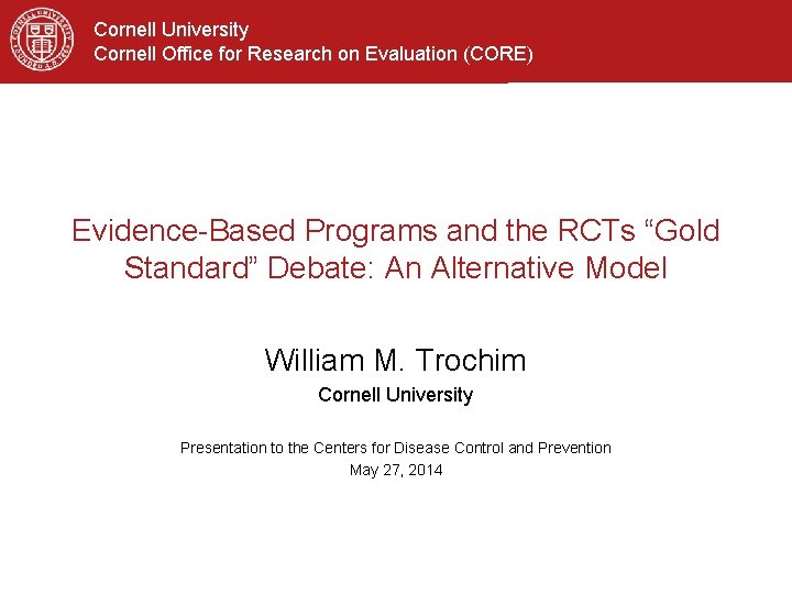 Cornell University Cornell Office for Research on Evaluation (CORE) Evidence-Based Programs and the RCTs Cornell University Cornell Office for Research on Evaluation (CORE) Evidence-Based Programs and the RCTs