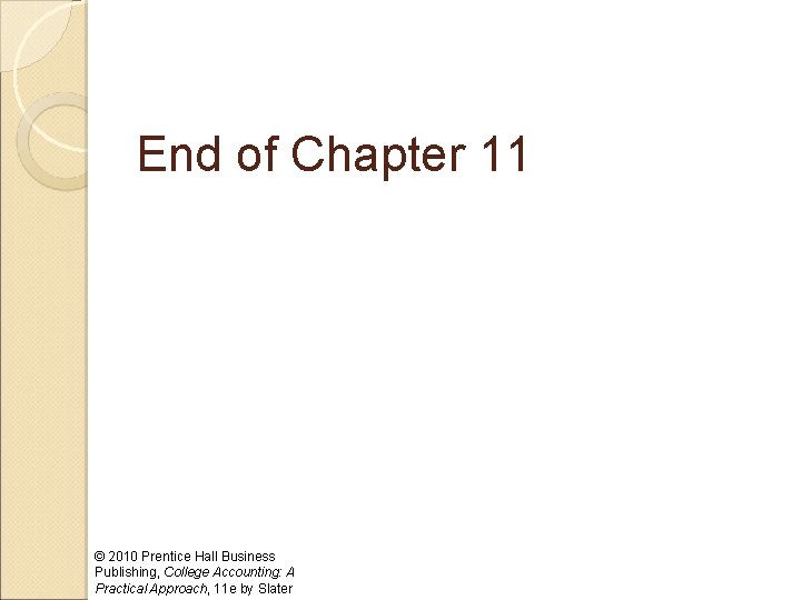 End of Chapter 11 © 2010 Prentice Hall Business Publishing, College Accounting: A Practical
