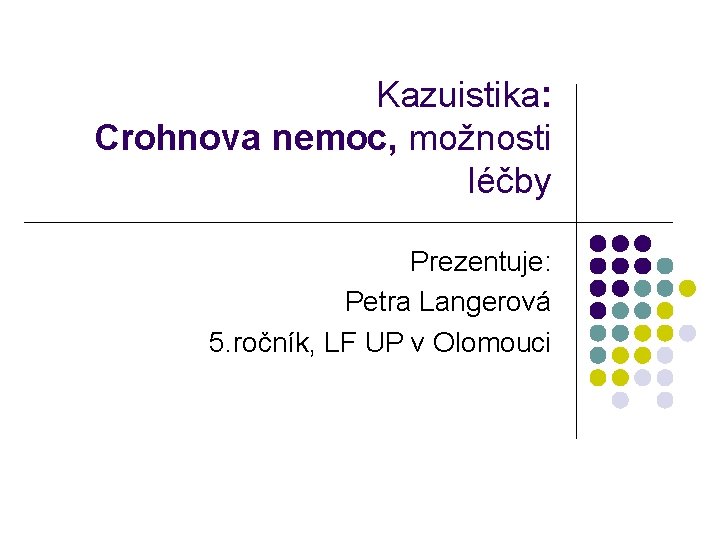 Kazuistika: Crohnova nemoc, možnosti léčby Prezentuje: Petra Langerová 5. ročník, LF UP v Olomouci