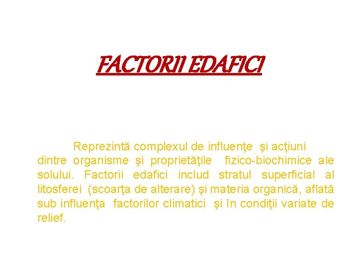 FACTORII EDAFICI Reprezintă complexul de influenţe şi acţiuni dintre organisme şi proprietăţile fizico-biochimice ale FACTORII EDAFICI Reprezintă complexul de influenţe şi acţiuni dintre organisme şi proprietăţile fizico-biochimice ale