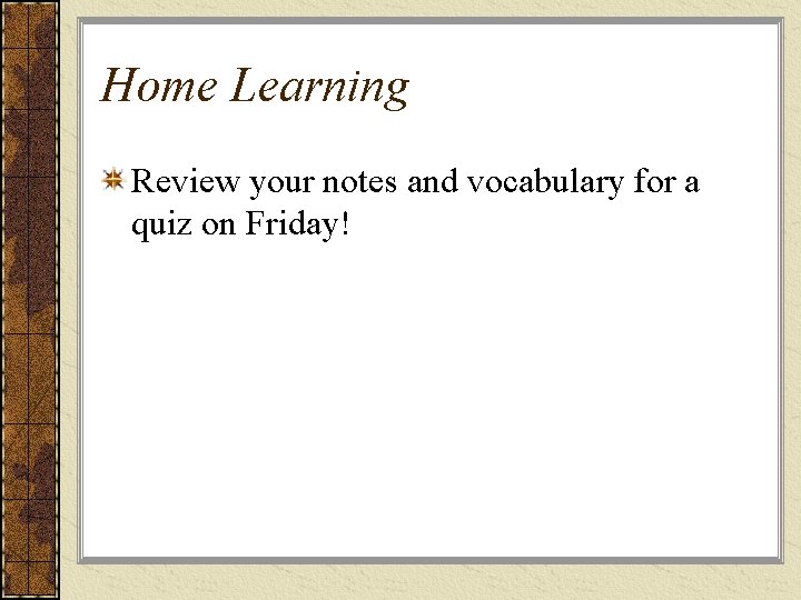 Home Learning Review your notes and vocabulary for a quiz on Friday! Home Learning Review your notes and vocabulary for a quiz on Friday!