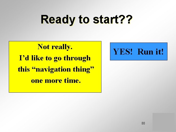 Ready to start? ? Not really. I’d like to go through this “navigation thing”