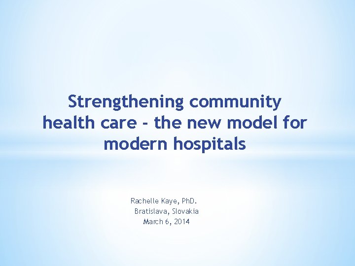 Strengthening community health care - the new model for modern hospitals Rachelle Kaye, Ph.