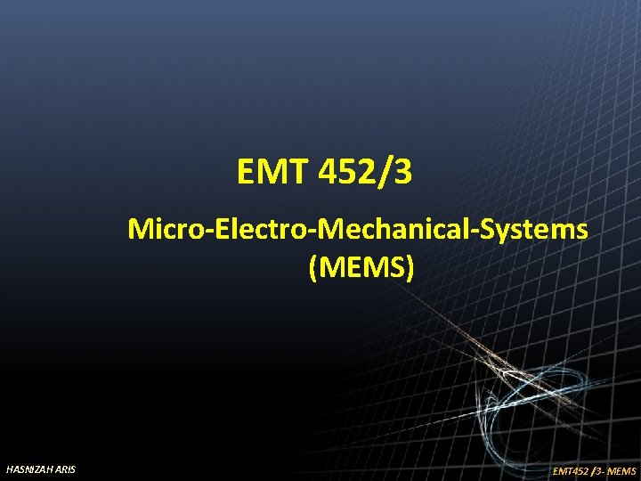 EMT 452/3 Micro-Electro-Mechanical-Systems (MEMS) HASNIZAH ARIS EMT 452 /3 - MEMS 