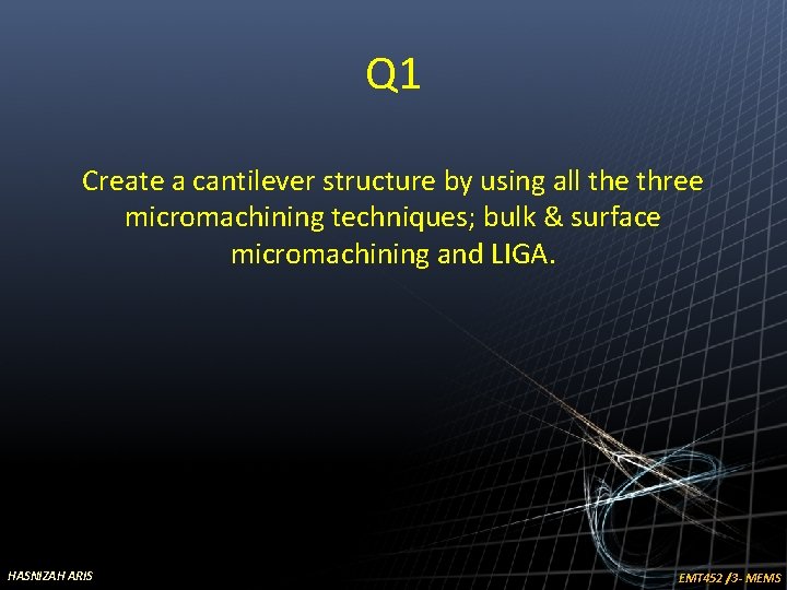 Q 1 Create a cantilever structure by using all the three micromachining techniques; bulk