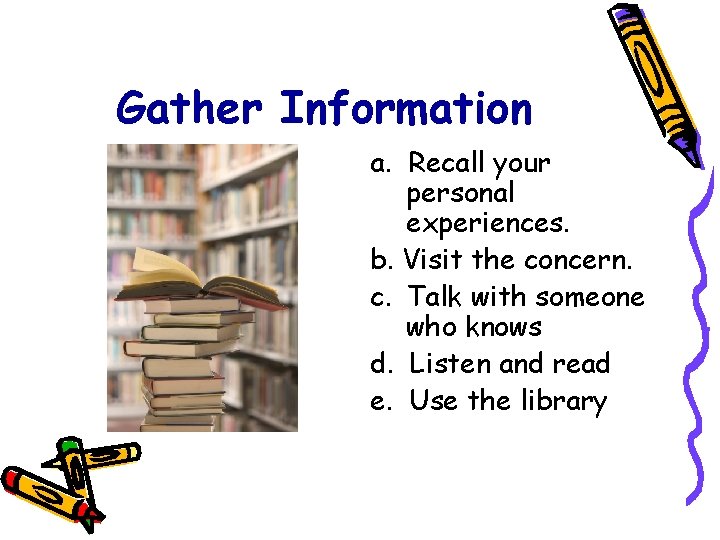 Gather Information a. Recall your personal experiences. b. Visit the concern. c. Talk with