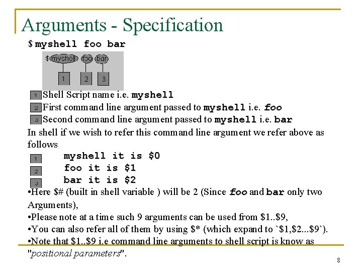 Arguments - Specification $ myshell foo bar Shell Script name i. e. myshell First