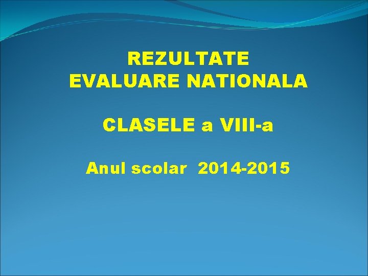REZULTATE EVALUARE NATIONALA CLASELE a VIII-a Anul scolar 2014 -2015 