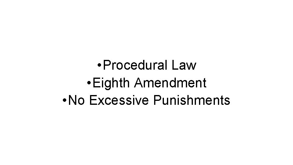  • Procedural Law • Eighth Amendment • No Excessive Punishments 