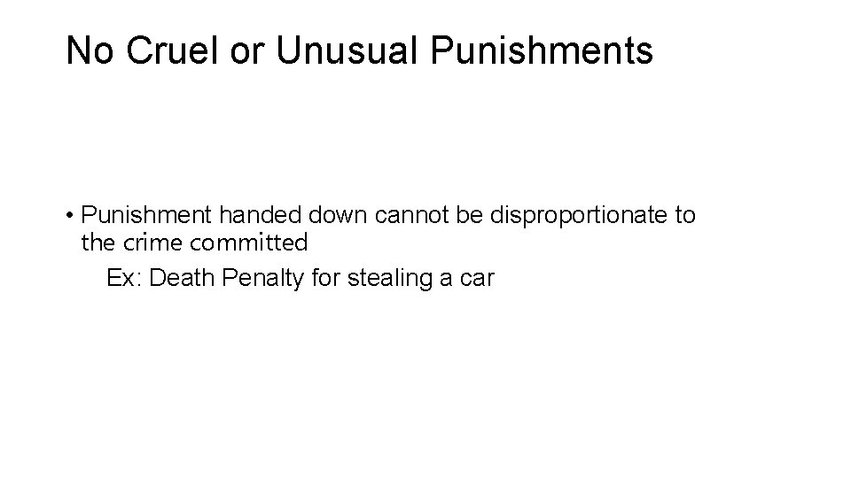 No Cruel or Unusual Punishments • Punishment handed down cannot be disproportionate to the